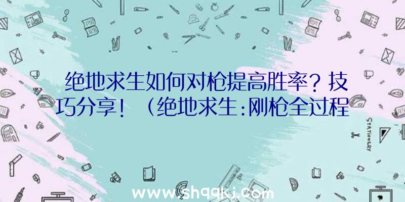 绝地求生如何对枪提高胜率？技巧分享！（绝地求生:刚枪全过程中如何提高赢率）